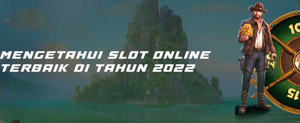 Mengetahui Slot Online Terbaik di Tahun 2022